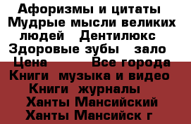 Афоризмы и цитаты. Мудрые мысли великих людей  «Дентилюкс». Здоровые зубы — зало › Цена ­ 293 - Все города Книги, музыка и видео » Книги, журналы   . Ханты-Мансийский,Ханты-Мансийск г.